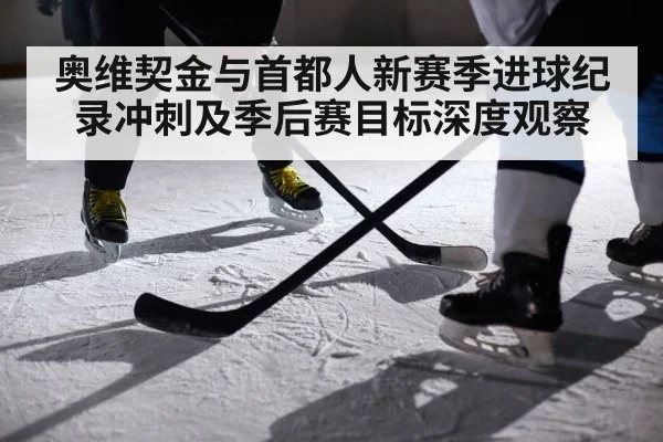 奥维契金与首都人新赛季进球纪录冲刺及季后赛目标深度观察