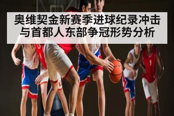 奥维契金新赛季进球纪录冲击与首都人东部争冠形势分析