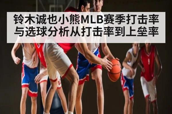 铃木诚也小熊MLB赛季打击率与选球分析从打击率到上垒率