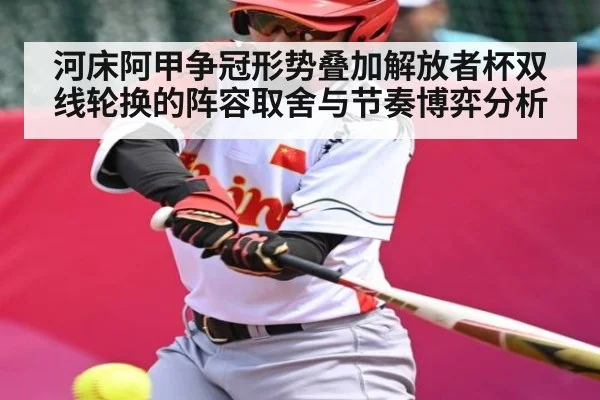 河床阿甲争冠形势叠加解放者杯双线轮换的阵容取舍与节奏博弈分析